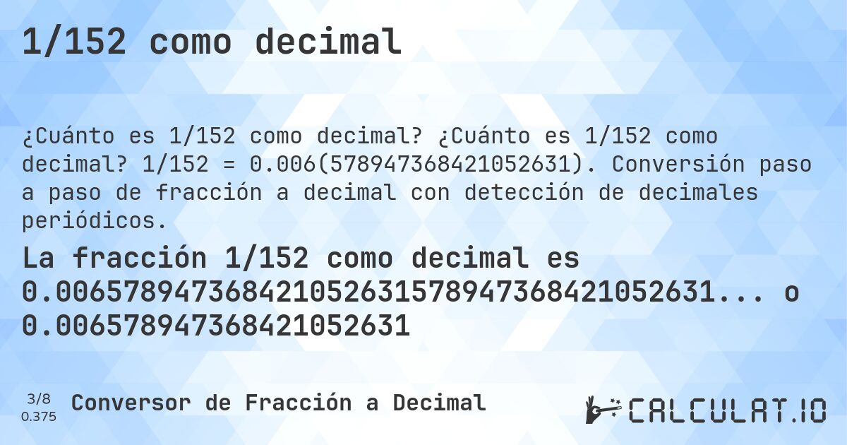 1/152 como decimal. ¿Cuánto es 1/152 como decimal? 1/152 = 0.006(578947368421052631). Conversión paso a paso de fracción a decimal con detección de decimales periódicos.
