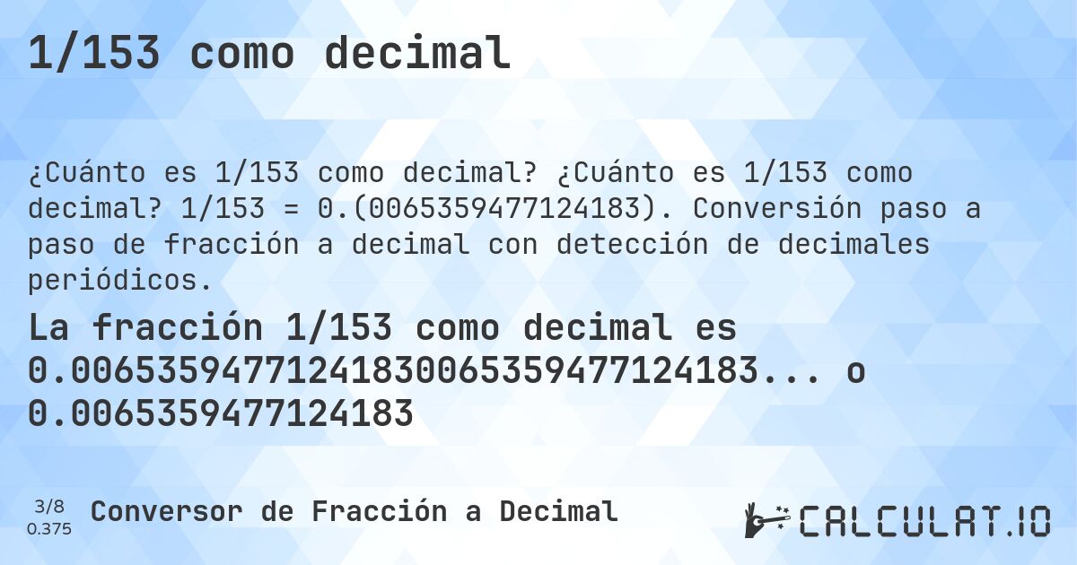1/153 como decimal. ¿Cuánto es 1/153 como decimal? 1/153 = 0.(0065359477124183). Conversión paso a paso de fracción a decimal con detección de decimales periódicos.