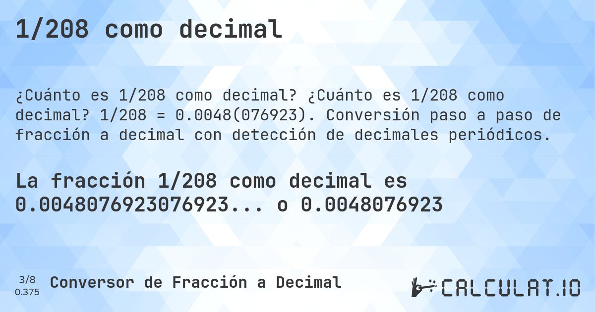 1/208 como decimal. ¿Cuánto es 1/208 como decimal? 1/208 = 0.0048(076923). Conversión paso a paso de fracción a decimal con detección de decimales periódicos.