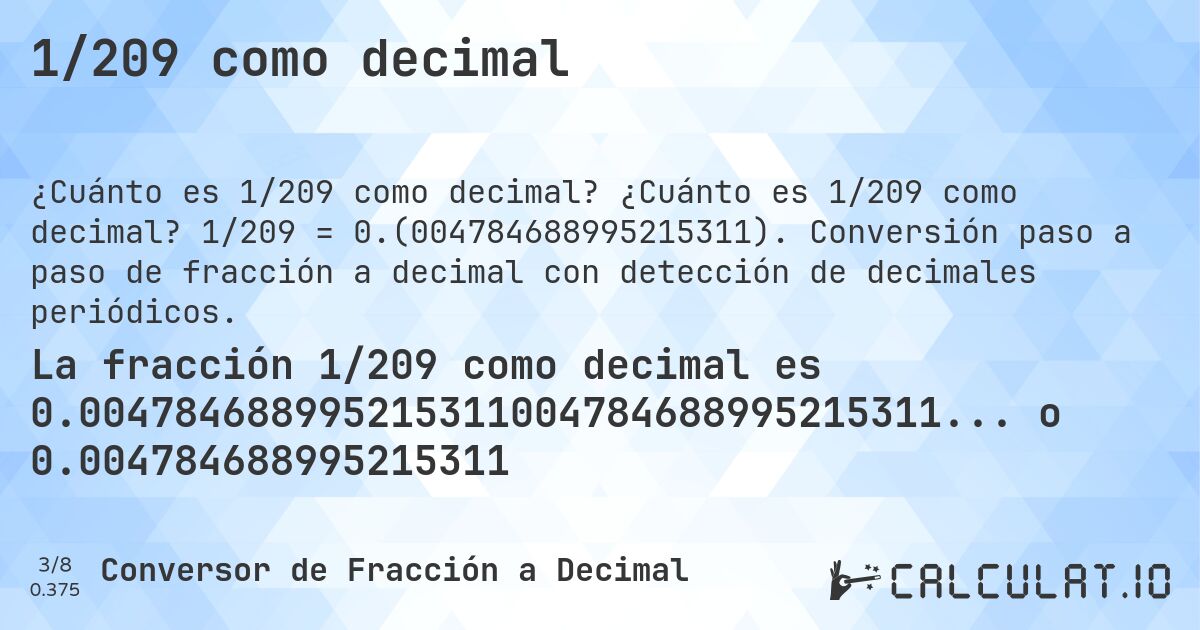 1/209 como decimal. ¿Cuánto es 1/209 como decimal? 1/209 = 0.(004784688995215311). Conversión paso a paso de fracción a decimal con detección de decimales periódicos.