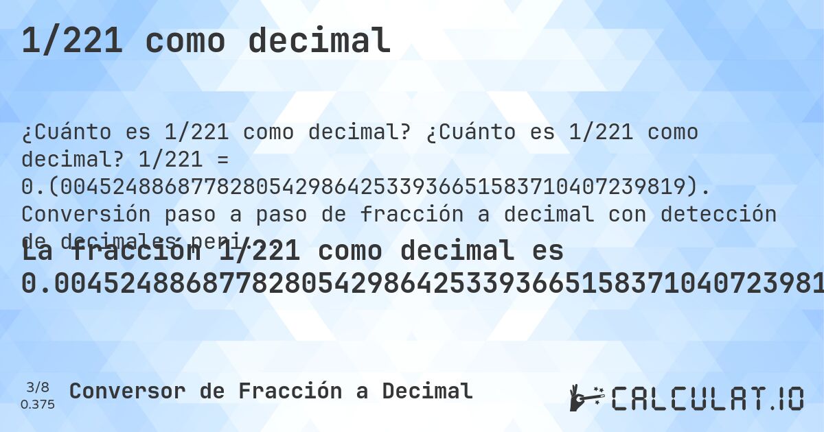 1/221 como decimal. ¿Cuánto es 1/221 como decimal? 1/221 = 0.(004524886877828054298642533936651583710407239819). Conversión paso a paso de fracción a decimal con detección de decimales periódicos.