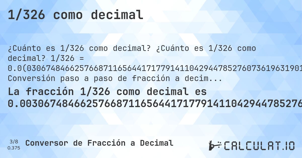1/326 como decimal. ¿Cuánto es 1/326 como decimal? 1/326 = 0.0(030674846625766871165644171779141104294478527607361963190184049079754601226993865). Conversión paso a paso de fracción a decimal con detección de decimales periódicos.