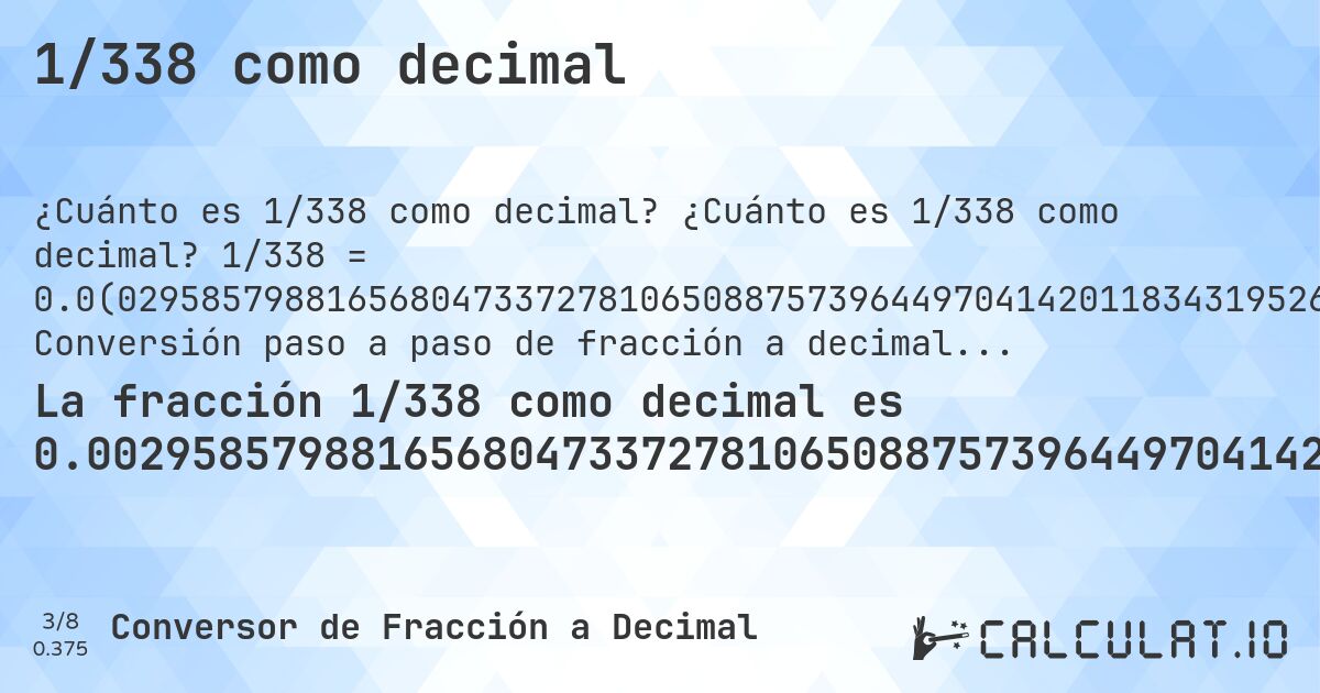 1/338 como decimal. ¿Cuánto es 1/338 como decimal? 1/338 = 0.0(029585798816568047337278106508875739644970414201183431952662721893491124260355). Conversión paso a paso de fracción a decimal con detección de decimales periódicos.