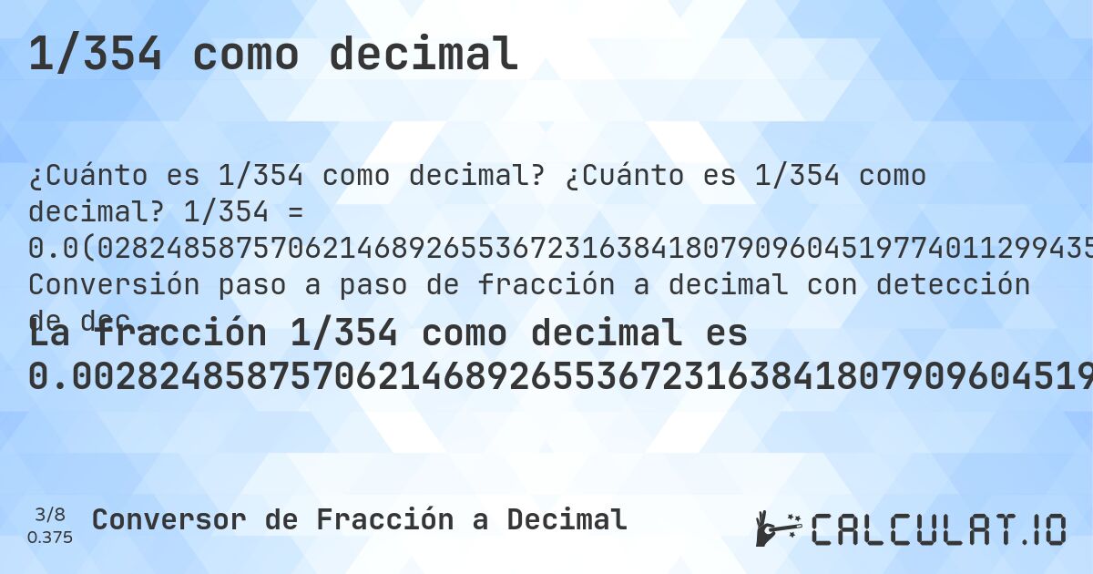 1/354 como decimal. ¿Cuánto es 1/354 como decimal? 1/354 = 0.0(0282485875706214689265536723163841807909604519774011299435). Conversión paso a paso de fracción a decimal con detección de decimales periódicos.