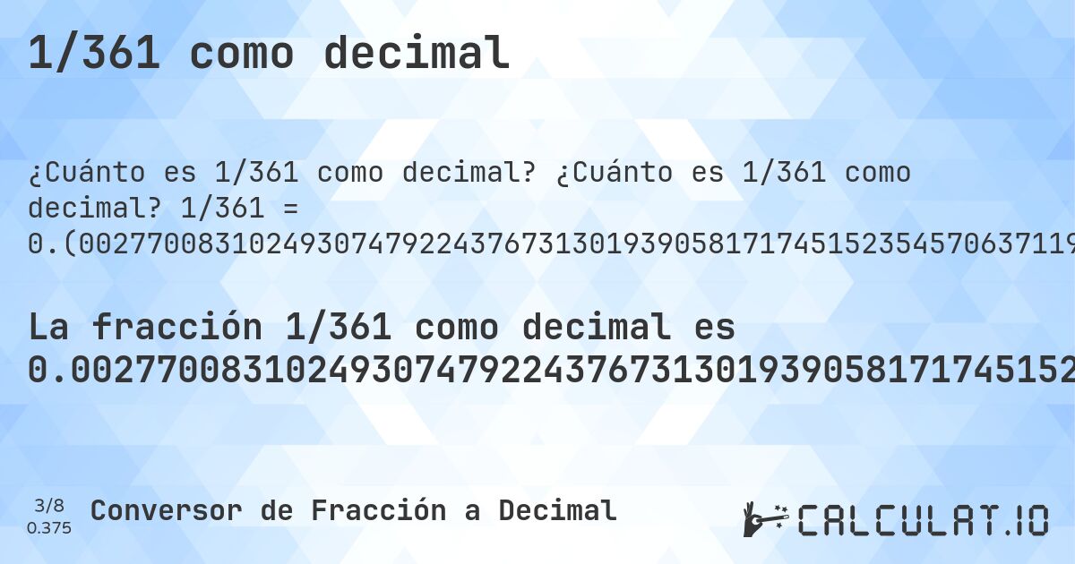 1/361 como decimal. ¿Cuánto es 1/361 como decimal? 1/361 = 0.(002770083102493074792243767313019390581717451523545706371191135734072022160664819944598337950138504155124653739612188365650969529085872576177285318559556786703601108033240997229916897506925207756232686980609418282548476454293628808864265927977839335180055401662049861495844875346260387811634349030470914127423822714681440443213296398891966759). Conversión paso a paso de fracción a decimal con detección de decimales periódicos.