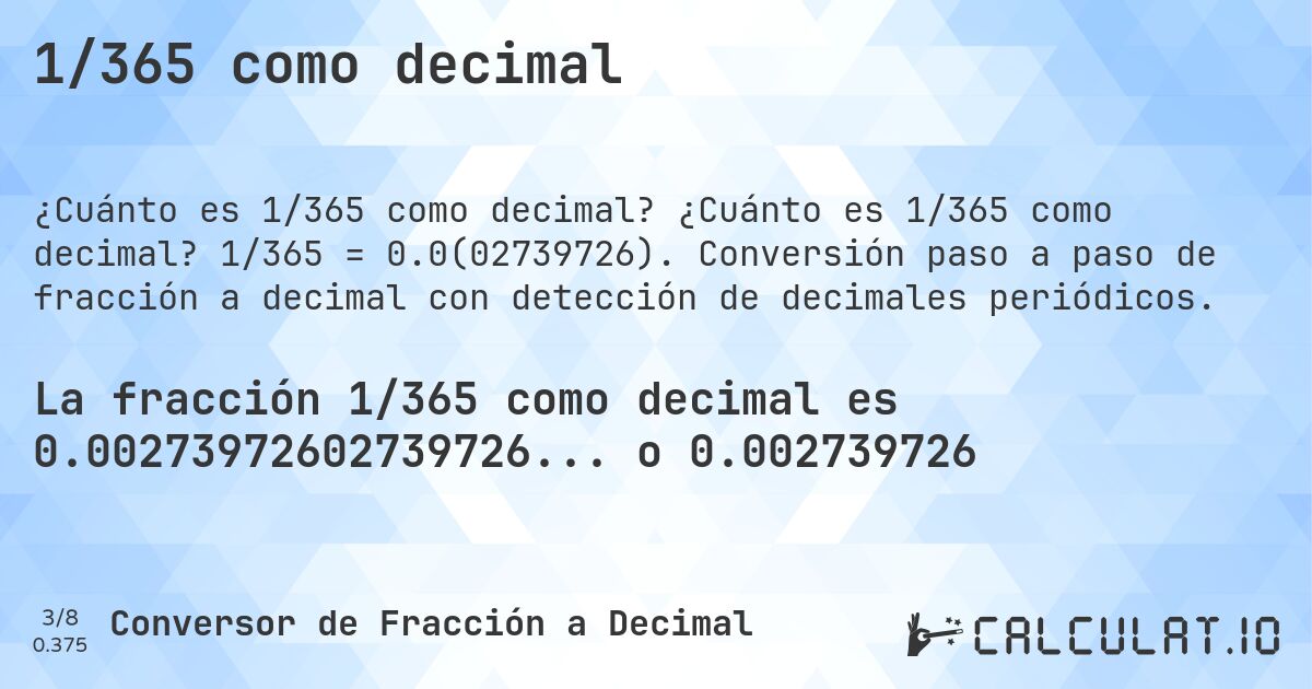 1/365 como decimal. ¿Cuánto es 1/365 como decimal? 1/365 = 0.0(02739726). Conversión paso a paso de fracción a decimal con detección de decimales periódicos.