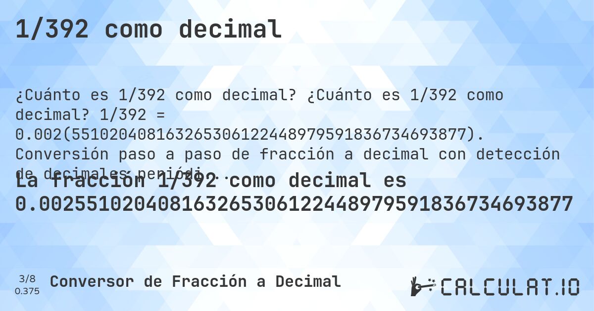 1/392 como decimal. ¿Cuánto es 1/392 como decimal? 1/392 = 0.002(551020408163265306122448979591836734693877). Conversión paso a paso de fracción a decimal con detección de decimales periódicos.