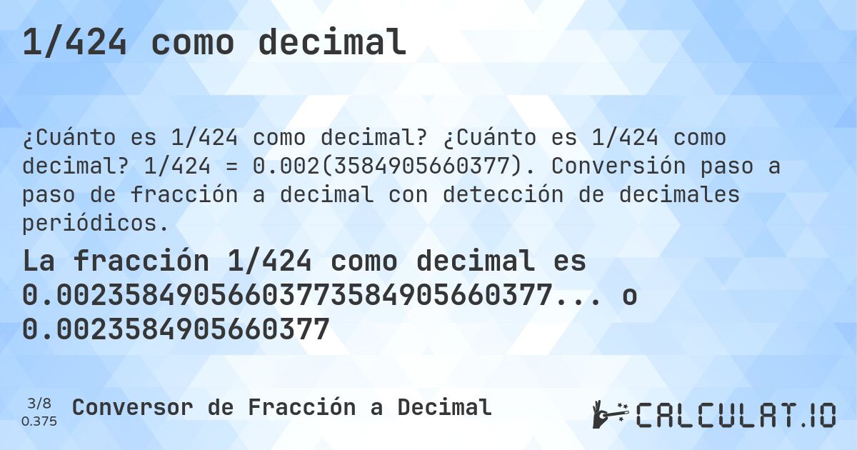 1/424 como decimal. ¿Cuánto es 1/424 como decimal? 1/424 = 0.002(3584905660377). Conversión paso a paso de fracción a decimal con detección de decimales periódicos.