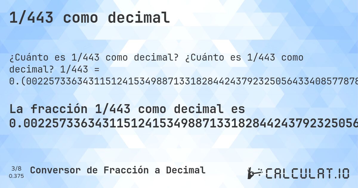 1/443 como decimal. ¿Cuánto es 1/443 como decimal? 1/443 = 0.(00225733634311512415349887133182844243792325056433408577878103837471783295711060948081264108352144469525959367945823927765237020316027088036117381489841986455981941309255079006772009029345372460496613995485327313769751693). Conversión paso a paso de fracción a decimal con detección de decimales periódicos.