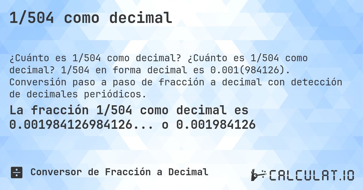 1/504 como decimal. ¿Cuánto es 1/504 como decimal? 1/504 en forma decimal es 0.001(984126). Conversión paso a paso de fracción a decimal con detección de decimales periódicos.