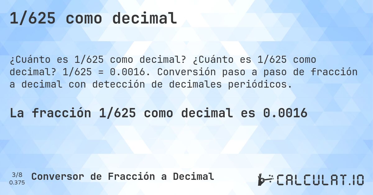 1/625 como decimal. ¿Cuánto es 1/625 como decimal? 1/625 = 0.0016. Conversión paso a paso de fracción a decimal con detección de decimales periódicos.