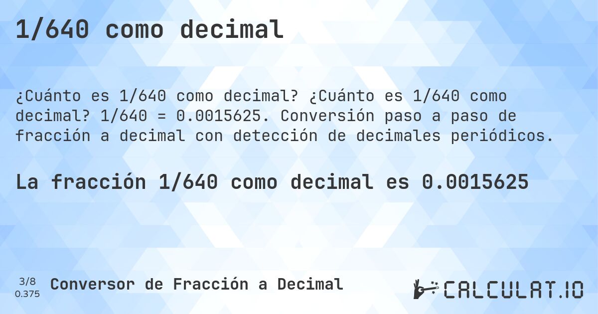 1/640 como decimal. ¿Cuánto es 1/640 como decimal? 1/640 = 0.0015625. Conversión paso a paso de fracción a decimal con detección de decimales periódicos.
