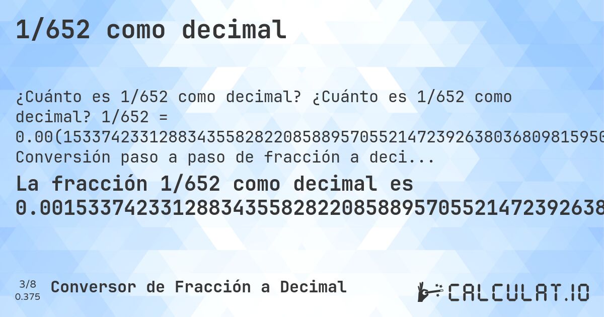 1/652 como decimal. ¿Cuánto es 1/652 como decimal? 1/652 = 0.00(153374233128834355828220858895705521472392638036809815950920245398773006134969325). Conversión paso a paso de fracción a decimal con detección de decimales periódicos.