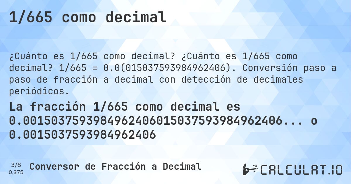 1/665 como decimal. ¿Cuánto es 1/665 como decimal? 1/665 = 0.0(015037593984962406). Conversión paso a paso de fracción a decimal con detección de decimales periódicos.
