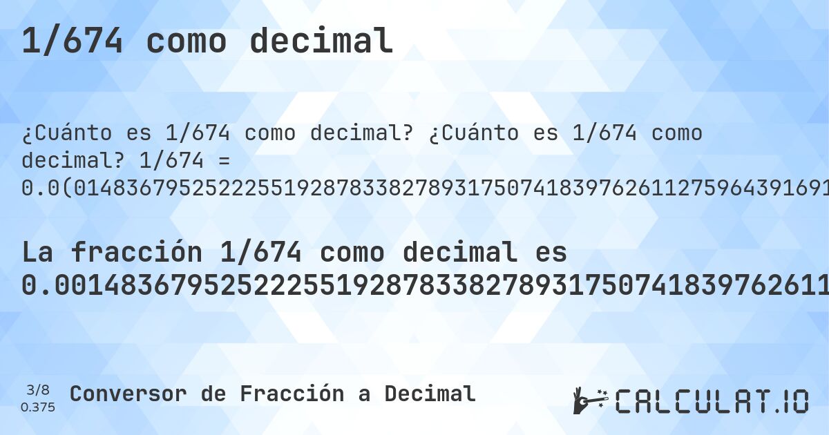 1/674 como decimal. ¿Cuánto es 1/674 como decimal? 1/674 = 0.0(014836795252225519287833827893175074183976261127596439169139465875370919881305637982195845697329376854599406528189910979228486646884272997032640949554896142433234421364985163204747774480712166172106824925816023738872403560830860534124629080118694362017804154302670623145400593471810089020771513353115727002967359050445103857566765578635). Conversión paso a paso de fracción a decimal con detección de decimales periódicos.