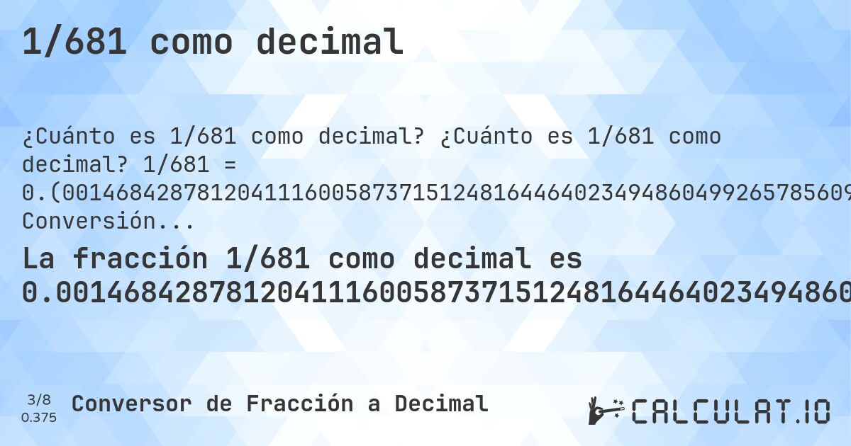 1/681 como decimal. ¿Cuánto es 1/681 como decimal? 1/681 = 0.(00146842878120411160058737151248164464023494860499265785609397944199706314243759177679882525697503671071953010279). Conversión paso a paso de fracción a decimal con detección de decimales periódicos.