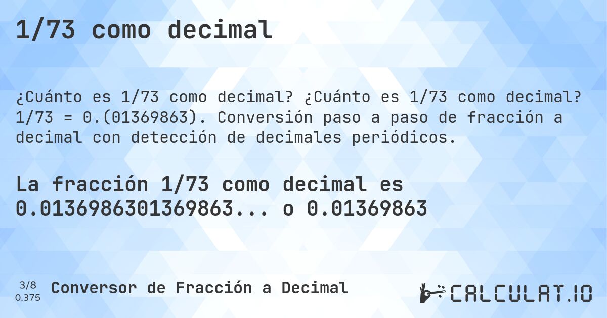 1/73 como decimal. ¿Cuánto es 1/73 como decimal? 1/73 = 0.(01369863). Conversión paso a paso de fracción a decimal con detección de decimales periódicos.