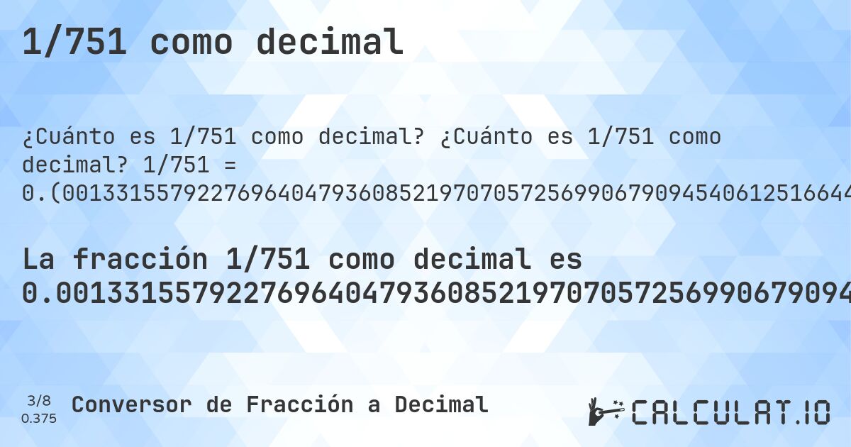 1/751 como decimal. ¿Cuánto es 1/751 como decimal? 1/751 = 0.(00133155792276964047936085219707057256990679094540612516644474034620505992010652463382157123834886817576564580559254327563249). Conversión paso a paso de fracción a decimal con detección de decimales periódicos.