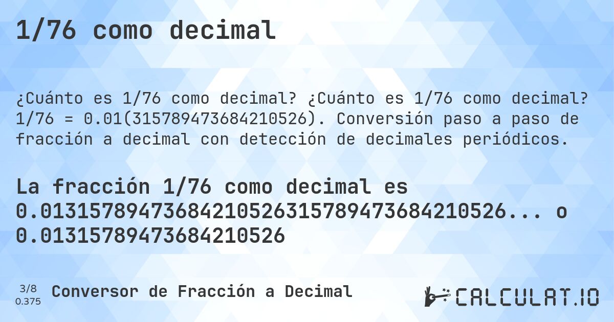 1/76 como decimal. ¿Cuánto es 1/76 como decimal? 1/76 = 0.01(315789473684210526). Conversión paso a paso de fracción a decimal con detección de decimales periódicos.