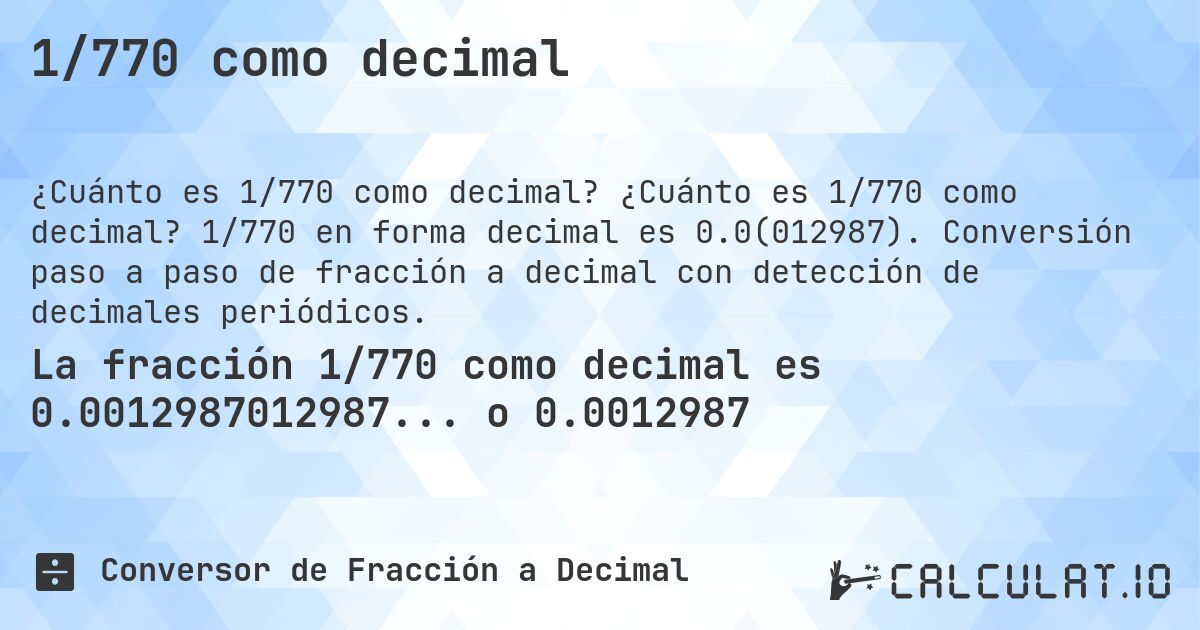 1/770 como decimal. ¿Cuánto es 1/770 como decimal? 1/770 en forma decimal es 0.0(012987). Conversión paso a paso de fracción a decimal con detección de decimales periódicos.
