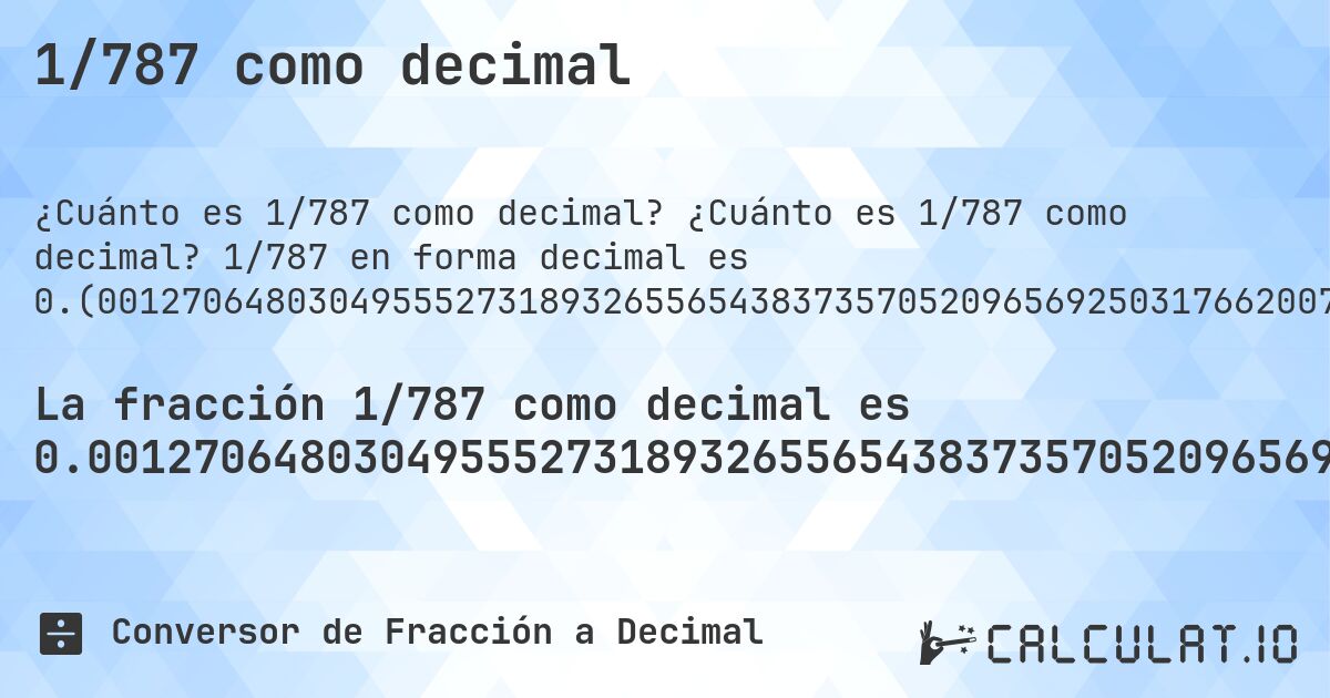 1/787 como decimal. ¿Cuánto es 1/787 como decimal? 1/787 en forma decimal es 0.(001270648030495552731893265565438373570520965692503176620076238881829733163913595933926302414231257941550190597204574332909783989834815756035578144853875476493011435832274459974587039390088945362134688691232528589580686149936467598475222363405336721728081321473951715374841168996188055908513341804320203303684879288437102922490470139771283354510800508259212198221092757306226175349428208386277). Conversión paso a paso de fracción a decimal con detección de decimales periódicos.