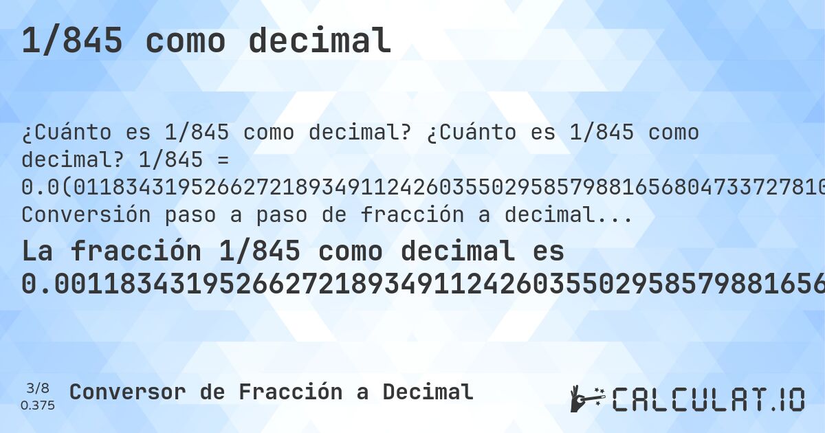 1/845 como decimal. ¿Cuánto es 1/845 como decimal? 1/845 = 0.0(011834319526627218934911242603550295857988165680473372781065088757396449704142). Conversión paso a paso de fracción a decimal con detección de decimales periódicos.
