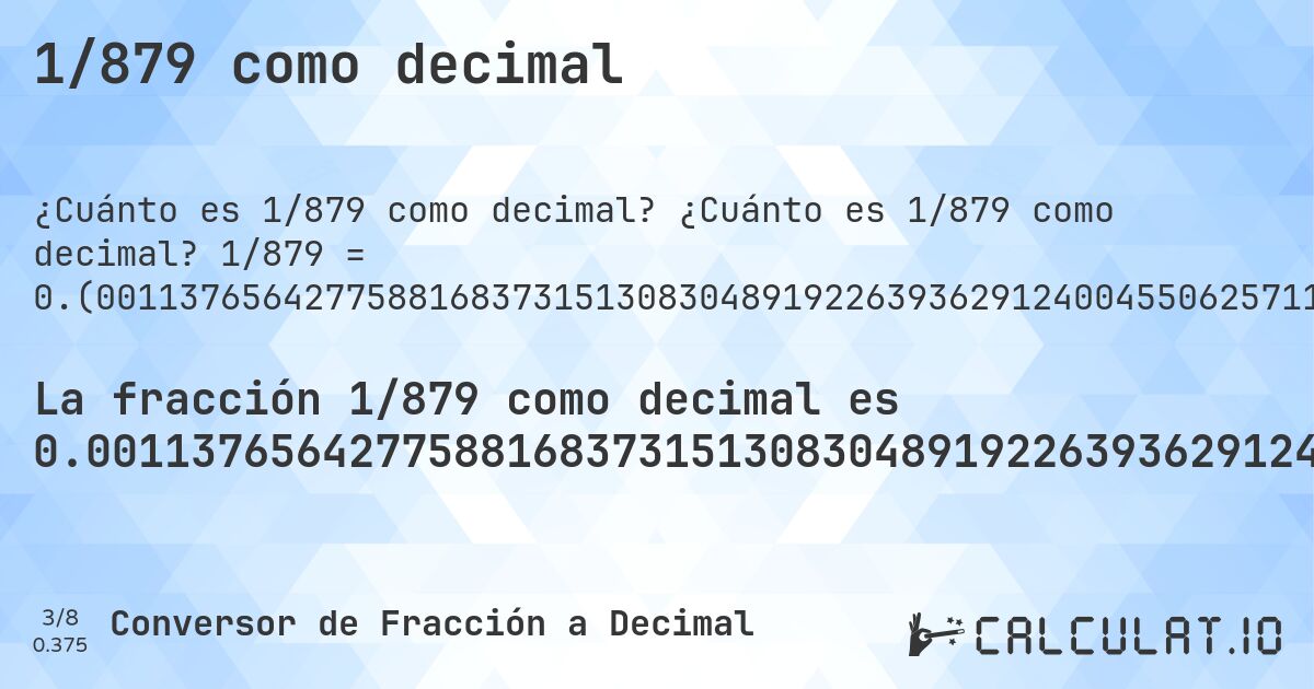 1/879 como decimal. ¿Cuánto es 1/879 como decimal? 1/879 = 0.(00113765642775881683731513083048919226393629124004550625711035267349260523321956769055745164960182025028441410693970420932878270762229806598407281). Conversión paso a paso de fracción a decimal con detección de decimales periódicos.