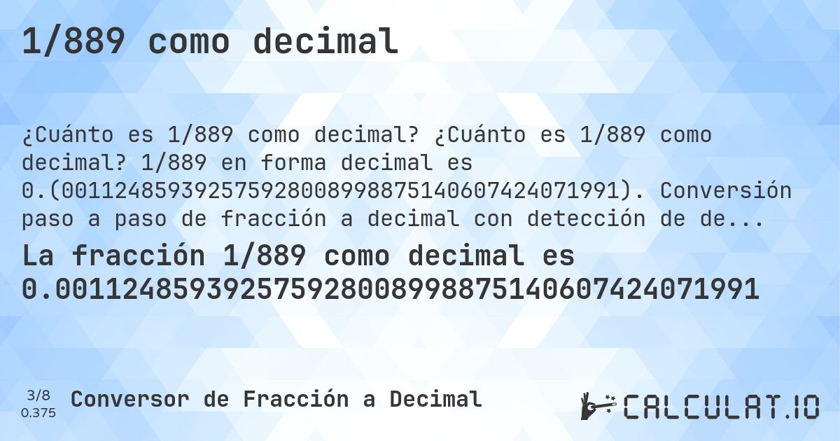 1/889 como decimal. ¿Cuánto es 1/889 como decimal? 1/889 en forma decimal es 0.(001124859392575928008998875140607424071991). Conversión paso a paso de fracción a decimal con detección de decimales periódicos.