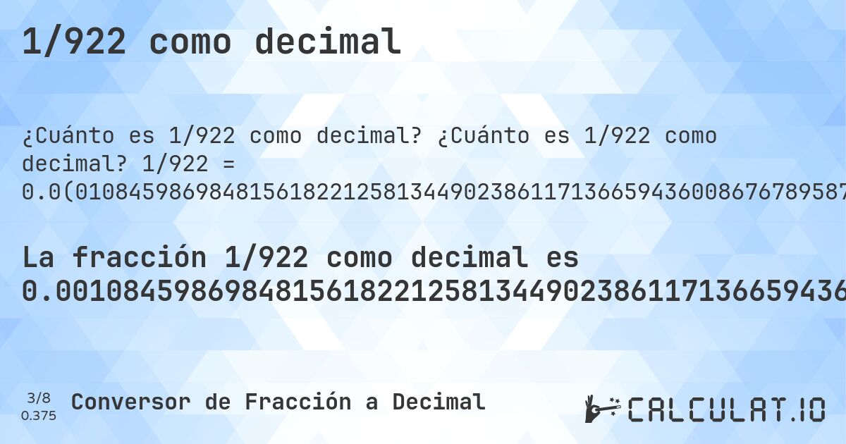 1/922 como decimal. ¿Cuánto es 1/922 como decimal? 1/922 = 0.0(0108459869848156182212581344902386117136659436008676789587852494577006507592190889370932754880694143167028199566160520607375271149674620390455531453362255965292841648590021691973969631236442516268980477223427331887201735357917570498915401301518438177874186550976138828633405639913232104121475054229934924078091106290672451193058568329718004338394793926247288503253796095444685466377440347071583514099783080260303687635574837310195227765726681127982646420824295). Conversión paso a paso de fracción a decimal con detección de decimales periódicos.