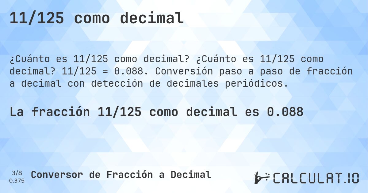 11/125 como decimal. ¿Cuánto es 11/125 como decimal? 11/125 = 0.088. Conversión paso a paso de fracción a decimal con detección de decimales periódicos.