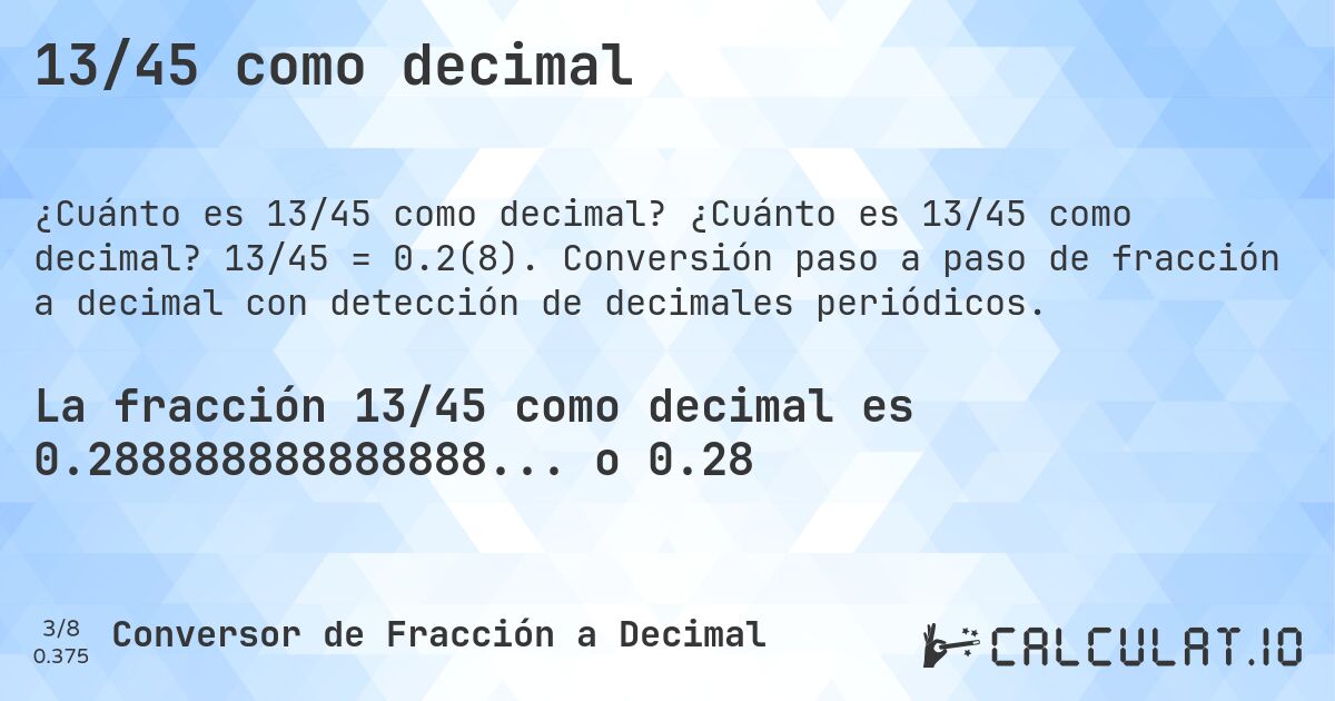 13/45 como decimal. ¿Cuánto es 13/45 como decimal? 13/45 = 0.2(8). Conversión paso a paso de fracción a decimal con detección de decimales periódicos.