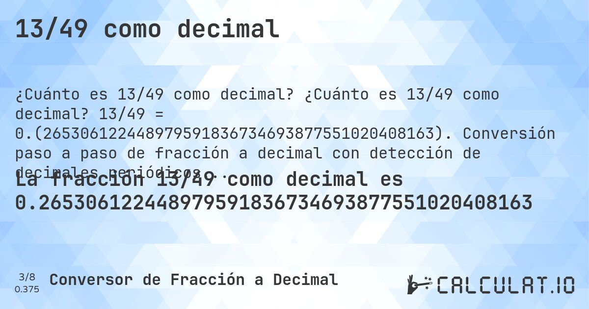 13/49 como decimal. ¿Cuánto es 13/49 como decimal? 13/49 = 0.(265306122448979591836734693877551020408163). Conversión paso a paso de fracción a decimal con detección de decimales periódicos.