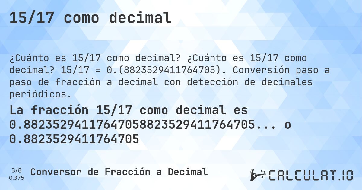 15/17 como decimal. ¿Cuánto es 15/17 como decimal? 15/17 = 0.(8823529411764705). Conversión paso a paso de fracción a decimal con detección de decimales periódicos.