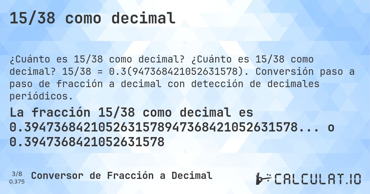 15/38 como decimal. ¿Cuánto es 15/38 como decimal? 15/38 = 0.3(947368421052631578). Conversión paso a paso de fracción a decimal con detección de decimales periódicos.