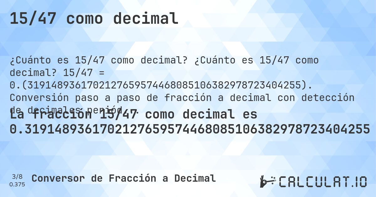 15/47 como decimal. ¿Cuánto es 15/47 como decimal? 15/47 = 0.(3191489361702127659574468085106382978723404255). Conversión paso a paso de fracción a decimal con detección de decimales periódicos.