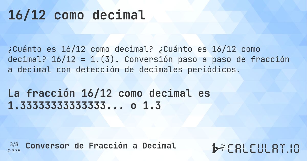 16/12 como decimal. ¿Cuánto es 16/12 como decimal? 16/12 = 1.(3). Conversión paso a paso de fracción a decimal con detección de decimales periódicos.
