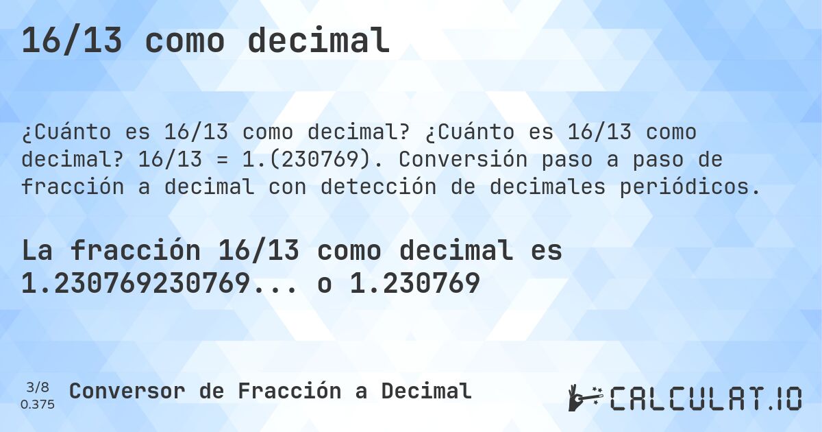 16/13 como decimal. ¿Cuánto es 16/13 como decimal? 16/13 = 1.(230769). Conversión paso a paso de fracción a decimal con detección de decimales periódicos.