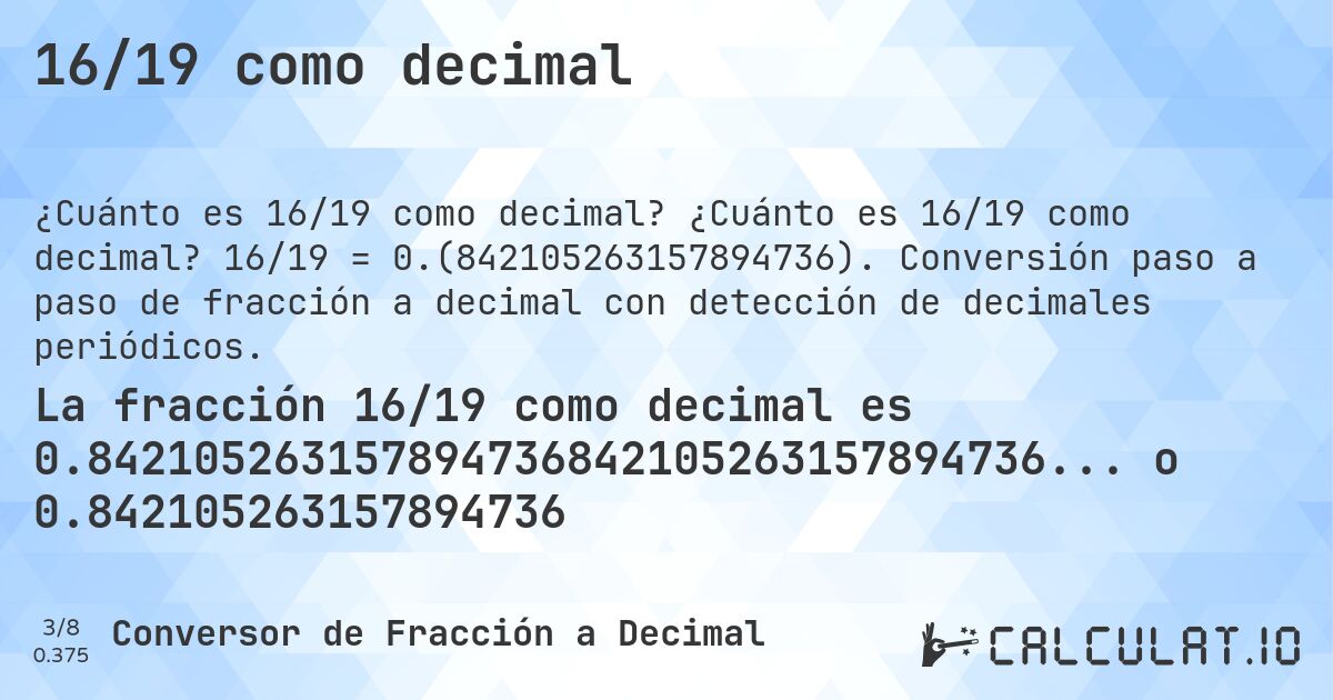 16/19 como decimal. ¿Cuánto es 16/19 como decimal? 16/19 = 0.(842105263157894736). Conversión paso a paso de fracción a decimal con detección de decimales periódicos.