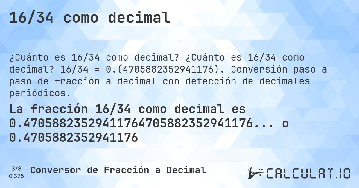 16/34 como decimal. ¿Cuánto es 16/34 como decimal? 16/34 = 0.(4705882352941176). Conversión paso a paso de fracción a decimal con detección de decimales periódicos.