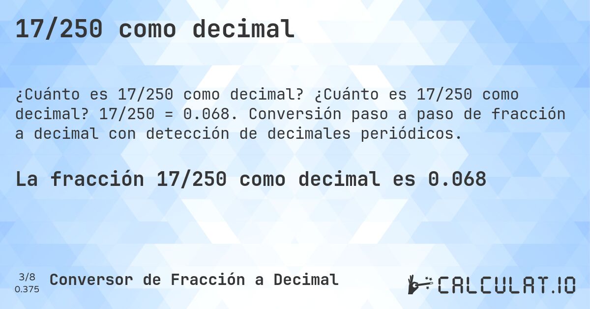 17/250 como decimal. ¿Cuánto es 17/250 como decimal? 17/250 = 0.068. Conversión paso a paso de fracción a decimal con detección de decimales periódicos.