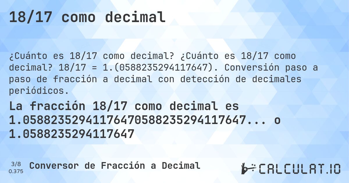 18/17 como decimal. ¿Cuánto es 18/17 como decimal? 18/17 = 1.(0588235294117647). Conversión paso a paso de fracción a decimal con detección de decimales periódicos.