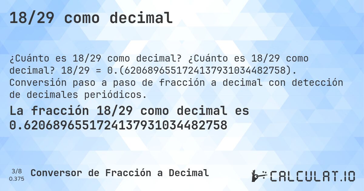 18/29 como decimal. ¿Cuánto es 18/29 como decimal? 18/29 = 0.(6206896551724137931034482758). Conversión paso a paso de fracción a decimal con detección de decimales periódicos.
