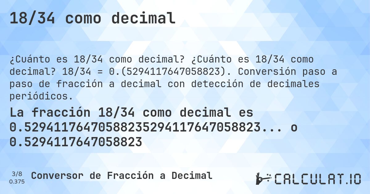 18/34 como decimal. ¿Cuánto es 18/34 como decimal? 18/34 = 0.(5294117647058823). Conversión paso a paso de fracción a decimal con detección de decimales periódicos.