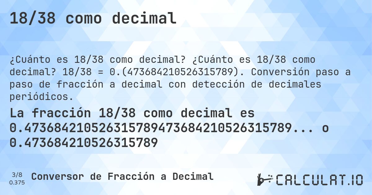 18/38 como decimal. ¿Cuánto es 18/38 como decimal? 18/38 = 0.(473684210526315789). Conversión paso a paso de fracción a decimal con detección de decimales periódicos.