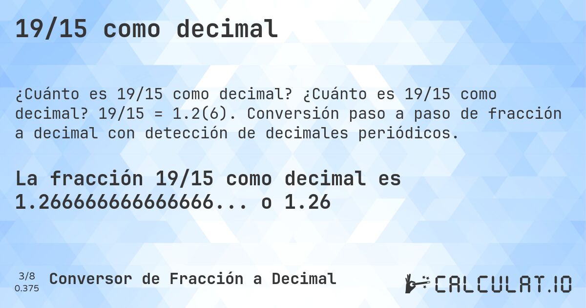 19/15 como decimal. ¿Cuánto es 19/15 como decimal? 19/15 = 1.2(6). Conversión paso a paso de fracción a decimal con detección de decimales periódicos.
