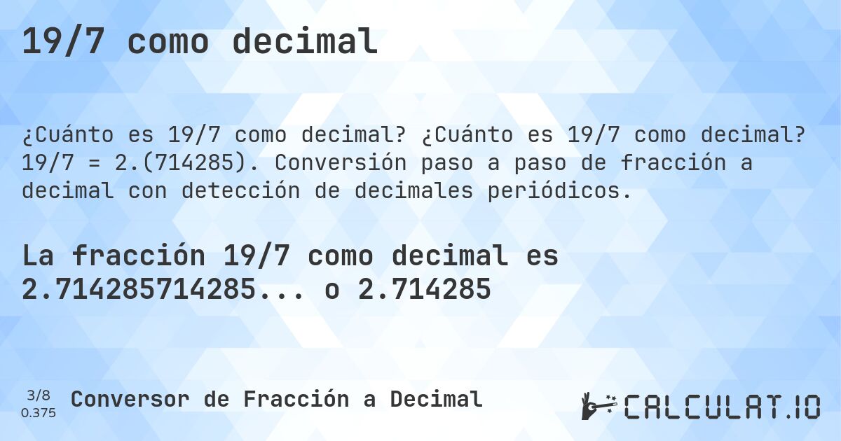 19/7 como decimal. ¿Cuánto es 19/7 como decimal? 19/7 = 2.(714285). Conversión paso a paso de fracción a decimal con detección de decimales periódicos.