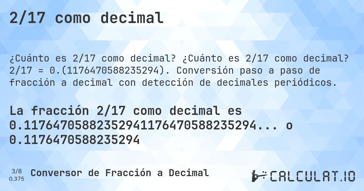 2/17 como decimal. ¿Cuánto es 2/17 como decimal? 2/17 = 0.(1176470588235294). Conversión paso a paso de fracción a decimal con detección de decimales periódicos.