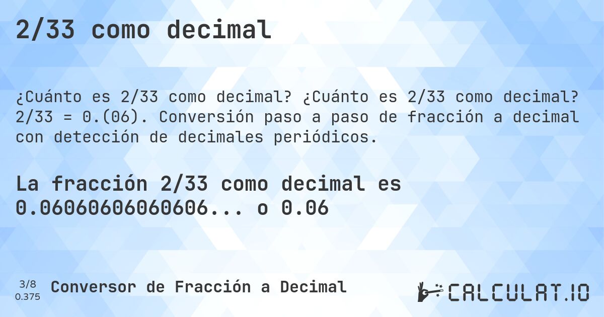 2/33 como decimal. ¿Cuánto es 2/33 como decimal? 2/33 = 0.(06). Conversión paso a paso de fracción a decimal con detección de decimales periódicos.