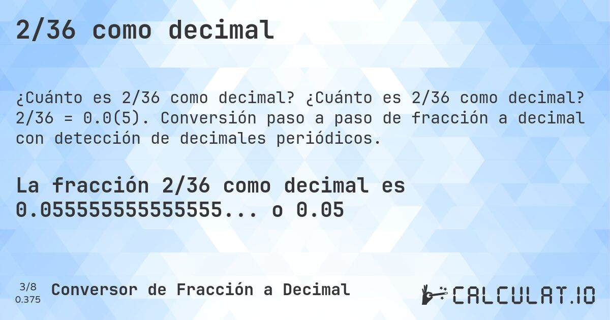 2/36 como decimal. ¿Cuánto es 2/36 como decimal? 2/36 = 0.0(5). Conversión paso a paso de fracción a decimal con detección de decimales periódicos.