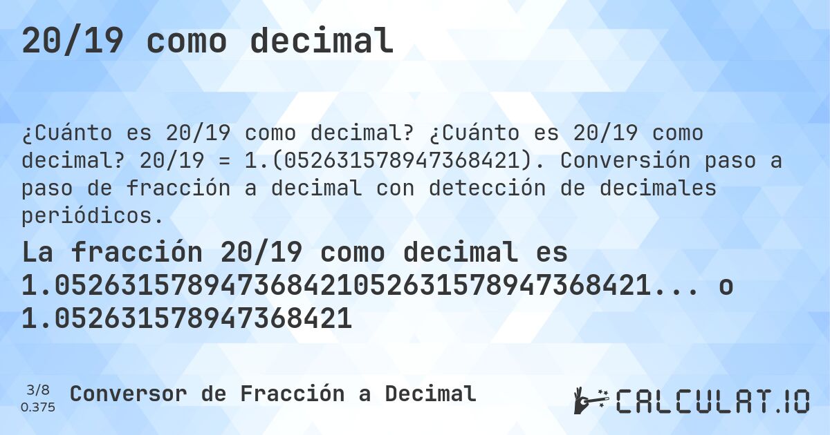 20/19 como decimal. ¿Cuánto es 20/19 como decimal? 20/19 = 1.(052631578947368421). Conversión paso a paso de fracción a decimal con detección de decimales periódicos.